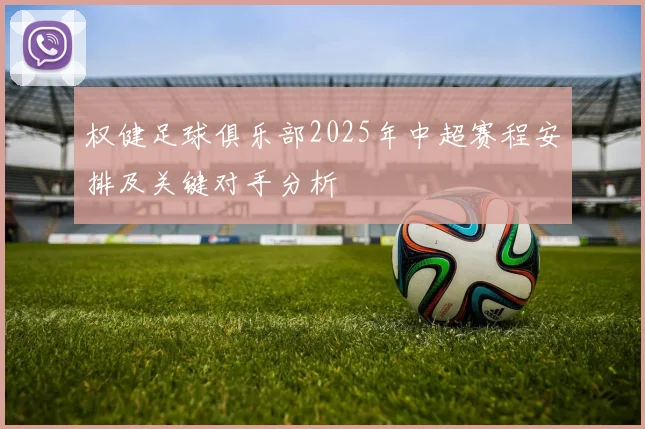 权健足球俱乐部2025年中超赛程安排及关键对手分析