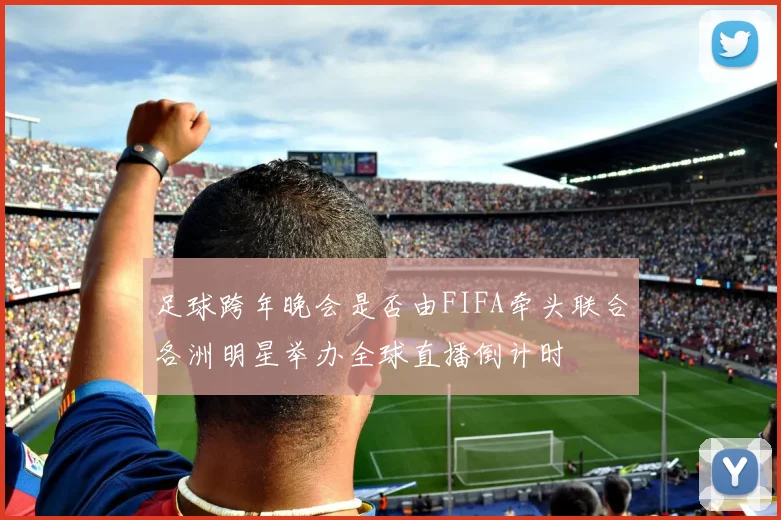 足球跨年晚会是否由FIFA牵头联合各洲明星举办全球直播倒计时