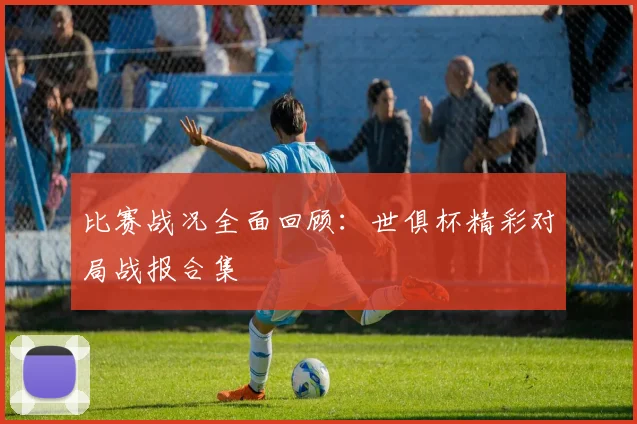 比赛战况全面回顾:世俱杯精彩对局战报合集