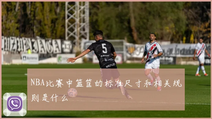 NBA比赛中篮筐的标准尺寸和相关规则是什么