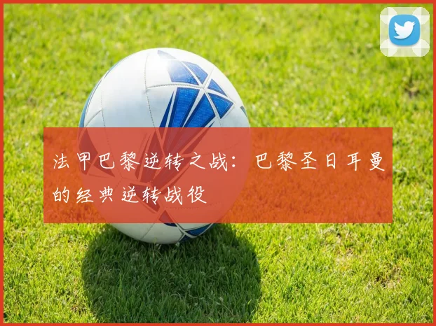 法甲巴黎逆转之战:巴黎圣日耳曼的经典逆转战役