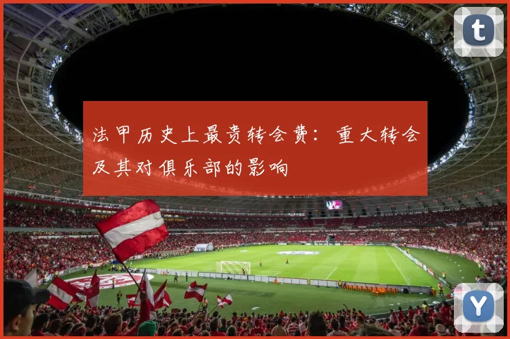 法甲历史上最贵转会费：重大转会及其对俱乐部的影响