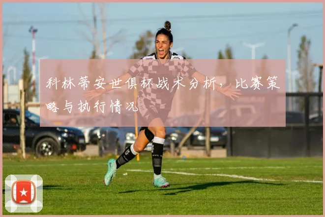 科林蒂安世俱杯战术分析，比赛策略与执行情况