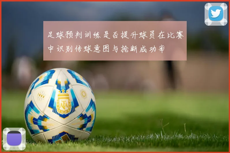 足球预判训练是否提升球员在比赛中识别传球意图与抢断成功率