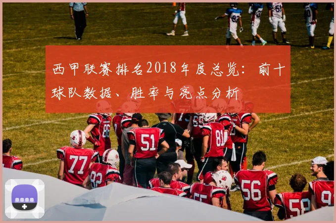 西甲联赛排名2018年度总览：前十球队数据、胜率与亮点分析