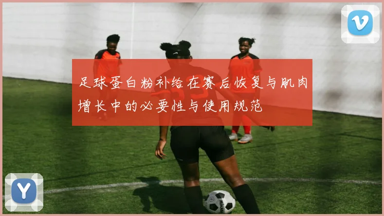 足球蛋白粉补给在赛后恢复与肌肉增长中的必要性与使用规范
