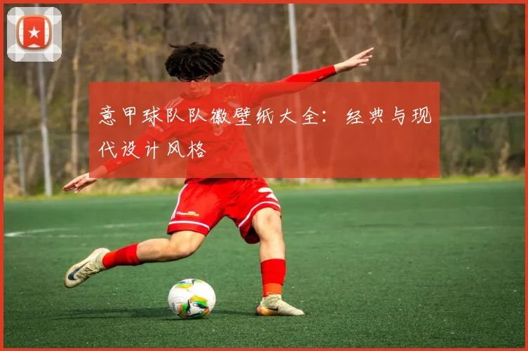 意甲球队队徽壁纸大全：经典与现代设计风格