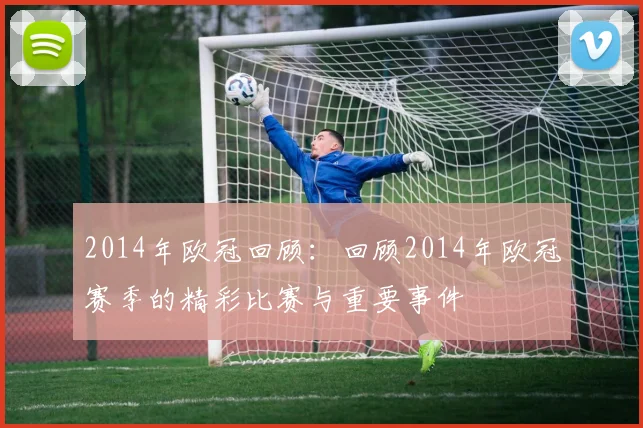 2014年欧冠回顾：回顾2014年欧冠赛季的精彩比赛与重要事件