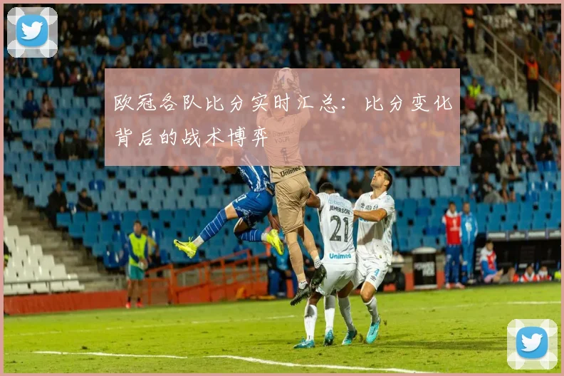 欧冠各队比分实时汇总:比分变化背后的战术博弈