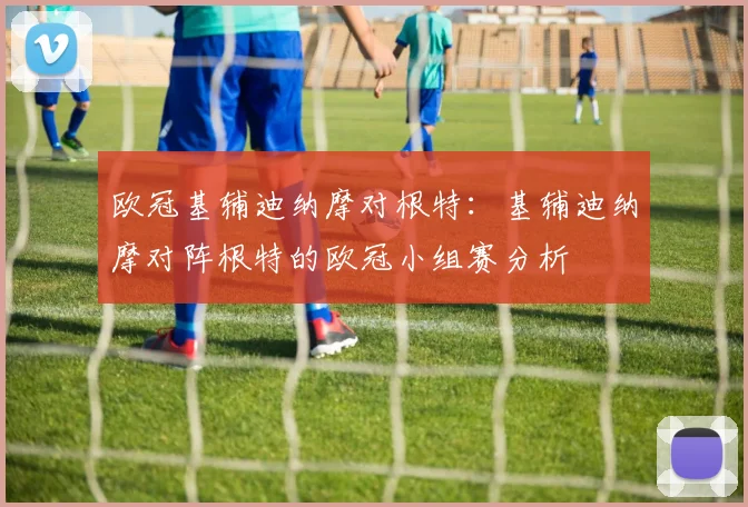欧冠基辅迪纳摩对根特:基辅迪纳摩对阵根特的欧冠小组赛分析